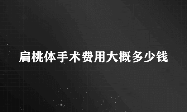 扁桃体手术费用大概多少钱