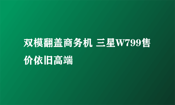 双模翻盖商务机 三星W799售价依旧高端