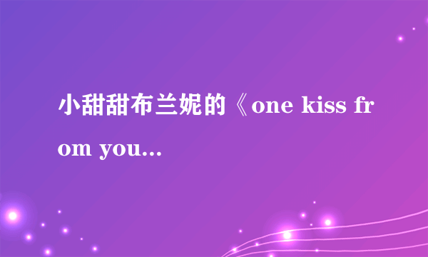 小甜甜布兰妮的《one kiss from you》的中文歌词
