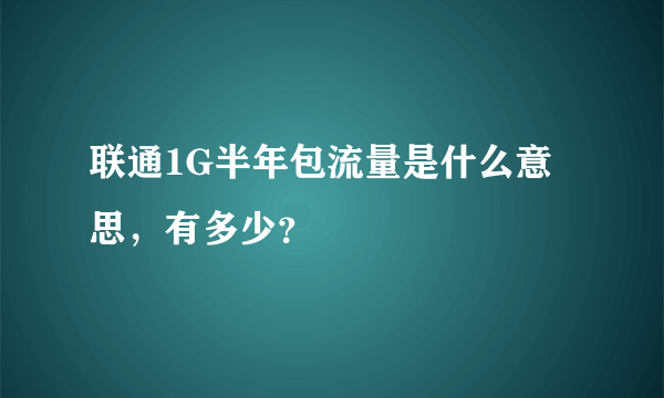 联通1G半年包流量是什么意思，有多少？