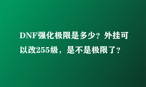 DNF强化极限是多少？外挂可以改255级，是不是极限了？