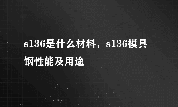 s136是什么材料，s136模具钢性能及用途