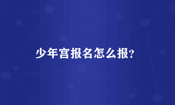 少年宫报名怎么报？