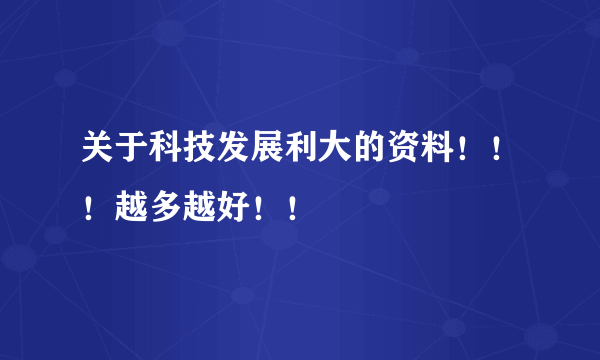 关于科技发展利大的资料！！！越多越好！！