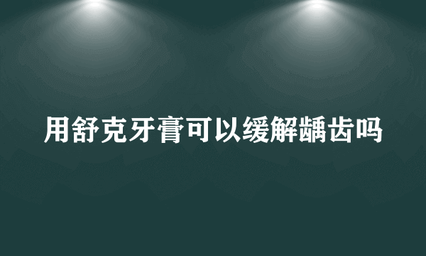 用舒克牙膏可以缓解龋齿吗