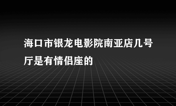 海口市银龙电影院南亚店几号厅是有情侣座的
