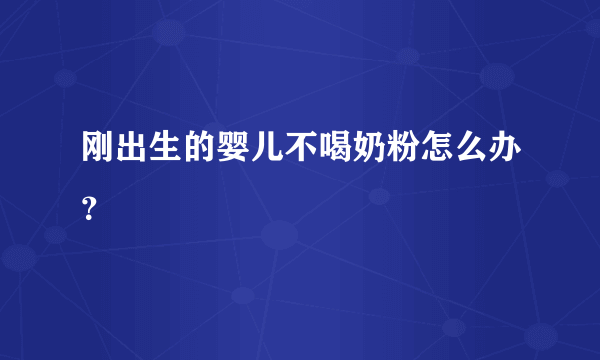 刚出生的婴儿不喝奶粉怎么办？
