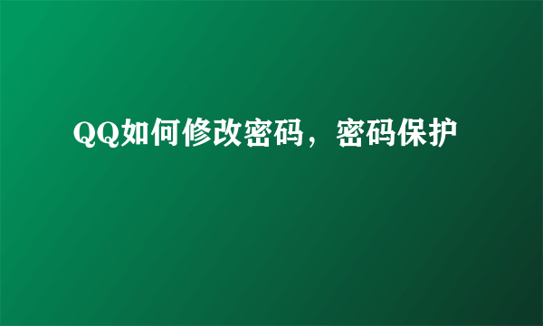 QQ如何修改密码，密码保护