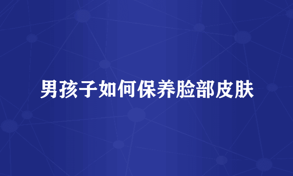 男孩子如何保养脸部皮肤