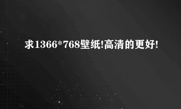 求1366*768壁纸!高清的更好!