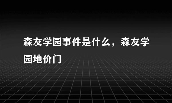 森友学园事件是什么，森友学园地价门