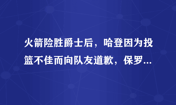 火箭险胜爵士后，哈登因为投篮不佳而向队友道歉，保罗不接受哈登的道歉，你怎么看？