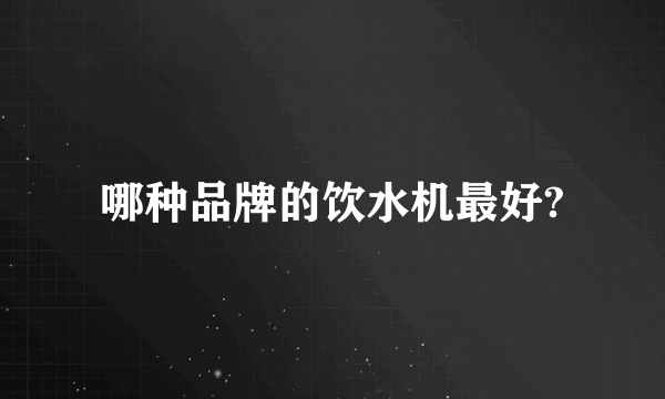 哪种品牌的饮水机最好?
