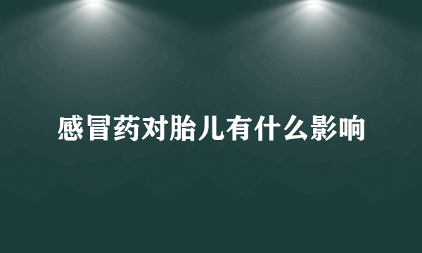感冒药对胎儿有什么影响