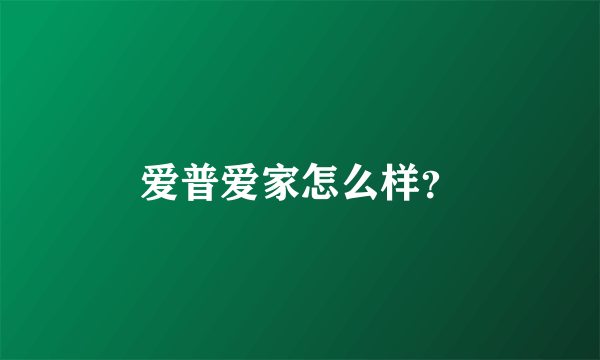 爱普爱家怎么样？