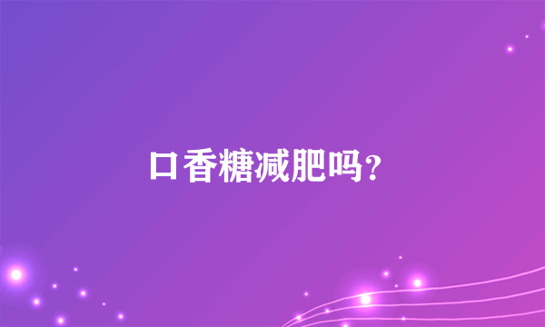 口香糖减肥吗？