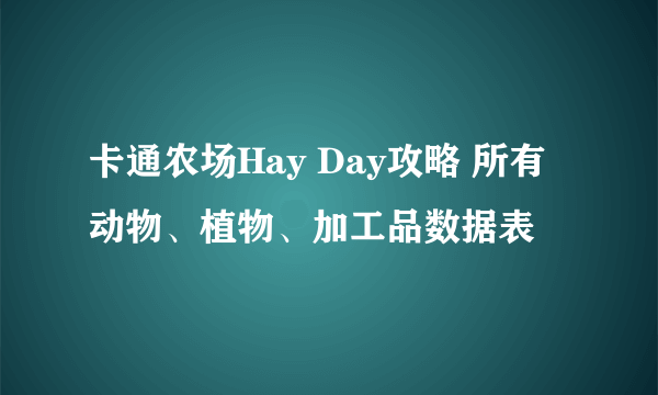 卡通农场Hay Day攻略 所有动物、植物、加工品数据表