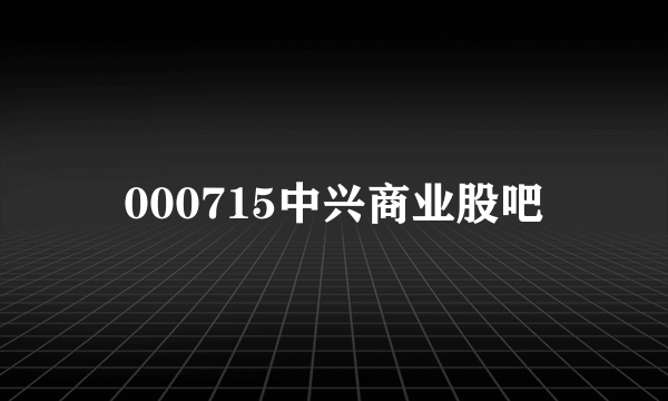 000715中兴商业股吧