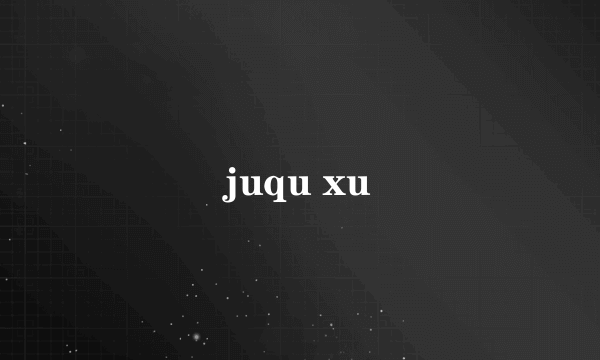 juqu xu