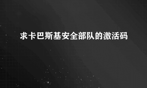 求卡巴斯基安全部队的激活码