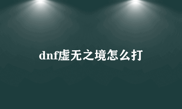 dnf虚无之境怎么打