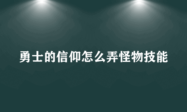 勇士的信仰怎么弄怪物技能