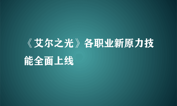 《艾尔之光》各职业新原力技能全面上线