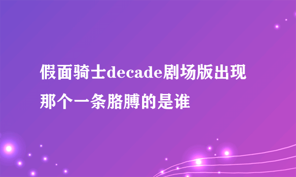 假面骑士decade剧场版出现那个一条胳膊的是谁