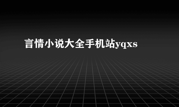 言情小说大全手机站yqxs