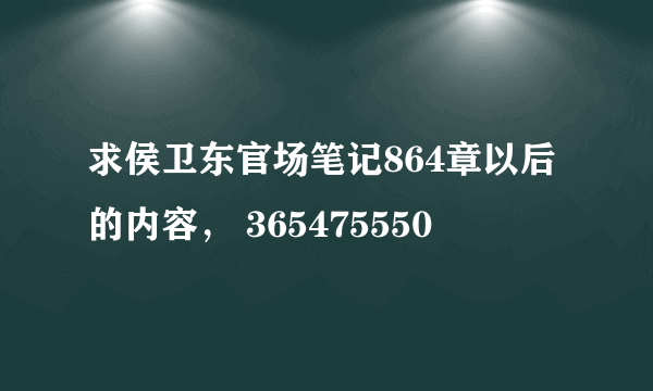 求侯卫东官场笔记864章以后的内容， 365475550