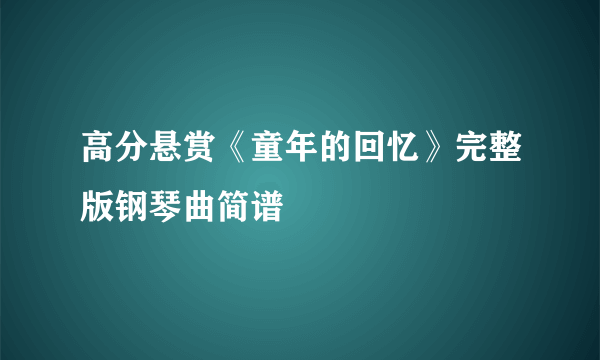 高分悬赏《童年的回忆》完整版钢琴曲简谱