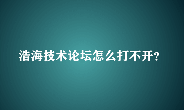 浩海技术论坛怎么打不开？