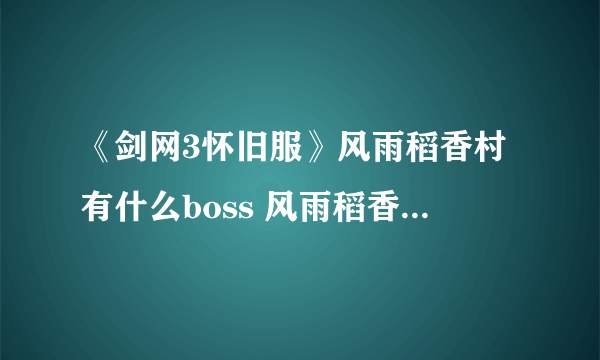 《剑网3怀旧服》风雨稻香村有什么boss 风雨稻香村boss掉落一览