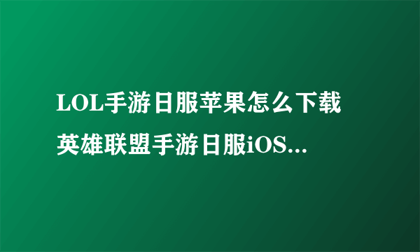 LOL手游日服苹果怎么下载 英雄联盟手游日服iOS下载教程