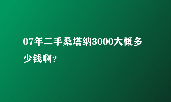 07年二手桑塔纳3000大概多少钱啊？