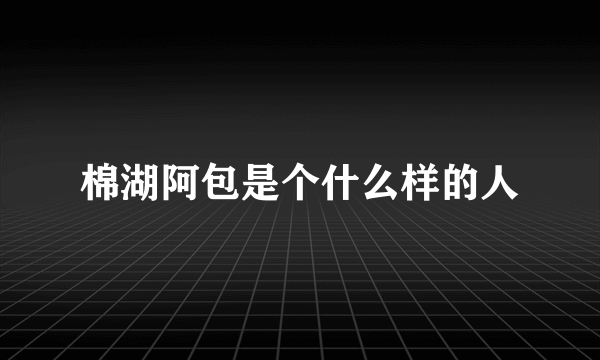 棉湖阿包是个什么样的人