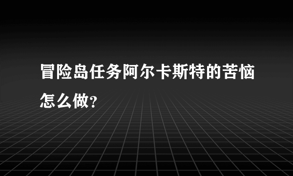 冒险岛任务阿尔卡斯特的苦恼怎么做？