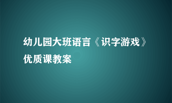 幼儿园大班语言《识字游戏》优质课教案