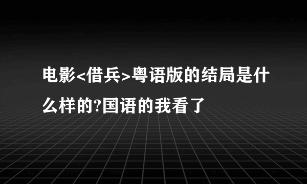 电影<借兵>粤语版的结局是什么样的?国语的我看了
