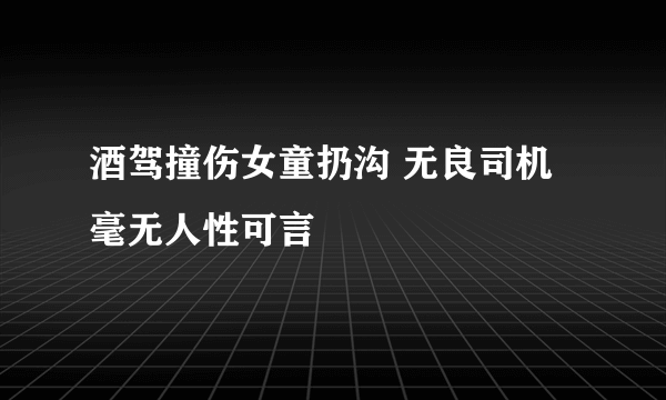 酒驾撞伤女童扔沟 无良司机毫无人性可言