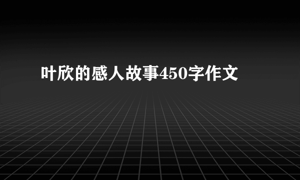 叶欣的感人故事450字作文