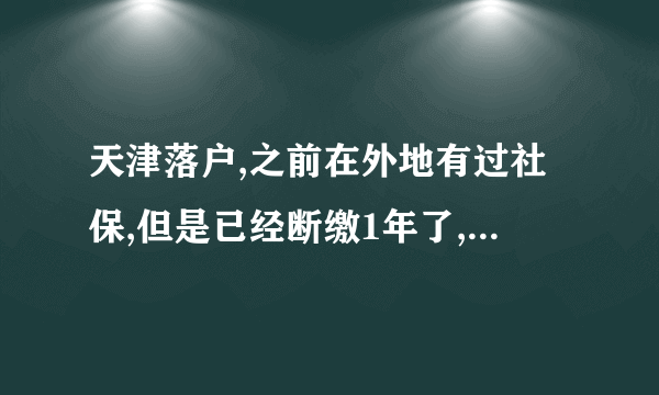 天津落户,之前在外地有过社保,但是已经断缴1年了,这样算异地有社保吗