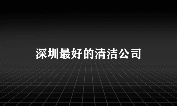 深圳最好的清洁公司