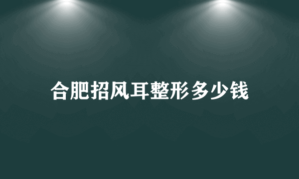 合肥招风耳整形多少钱