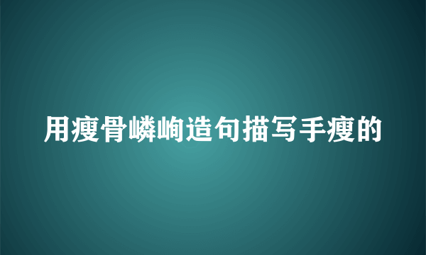 用瘦骨嶙峋造句描写手瘦的