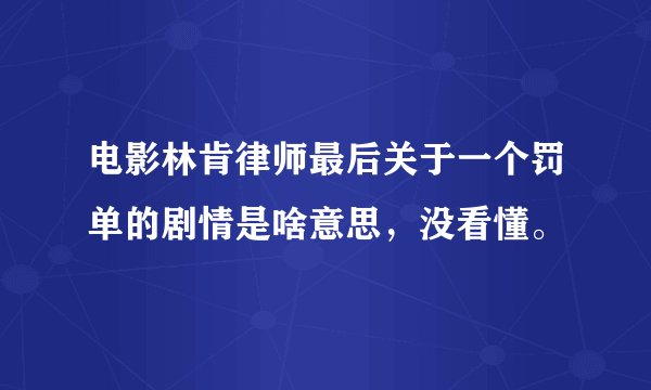 电影林肯律师最后关于一个罚单的剧情是啥意思，没看懂。