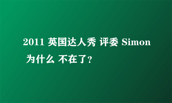 2011 英国达人秀 评委 Simon 为什么 不在了？