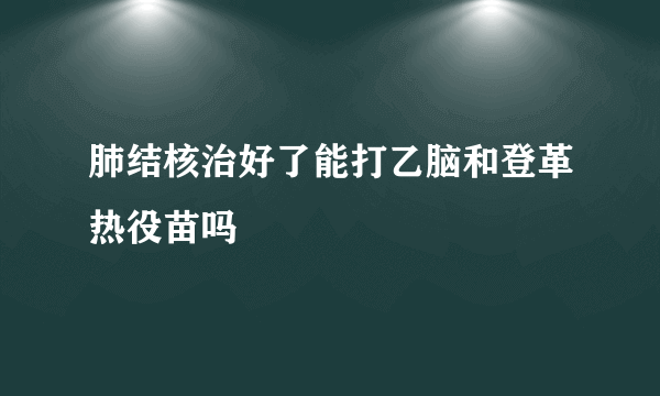 肺结核治好了能打乙脑和登革热役苗吗
