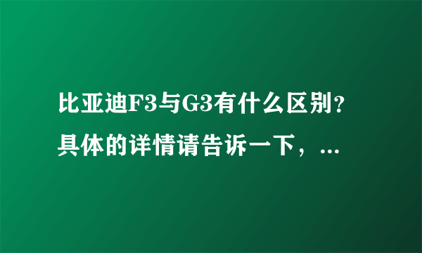 比亚迪F3与G3有什么区别？具体的详情请告诉一下，谢谢！！