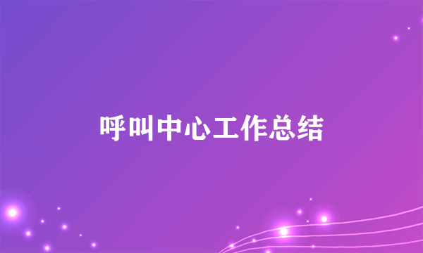 呼叫中心工作总结